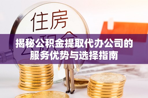 天元揭秘公积金提取代办公司的服务优势与选择指南