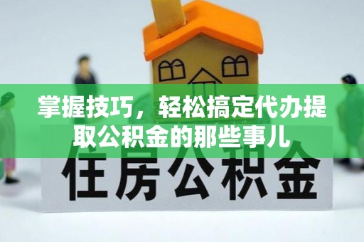 天元掌握技巧，轻松搞定代办提取公积金的那些事儿