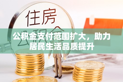 天元公积金支付范围扩大，助力居民生活品质提升