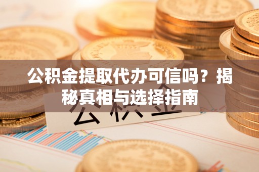 天元公积金提取代办可信吗？揭秘真相与选择指南