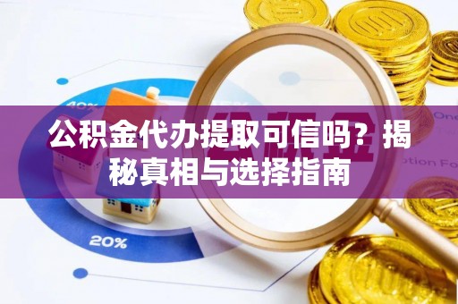 天元公积金代办提取可信吗？揭秘真相与选择指南
