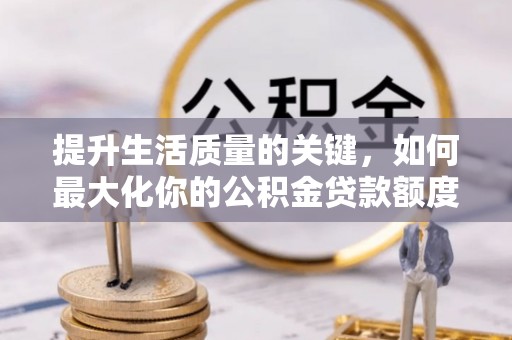 天元提升生活质量的关键，如何最大化你的公积金贷款额度