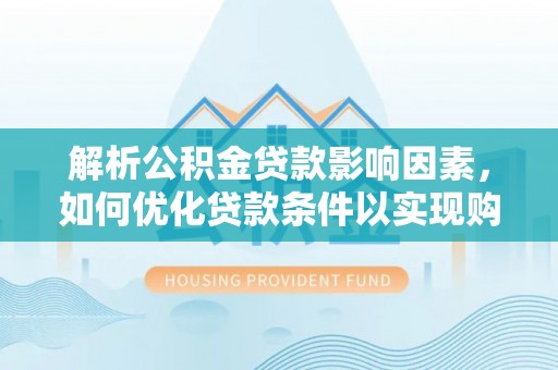 天元解析公积金贷款影响因素，如何优化贷款条件以实现购房梦想