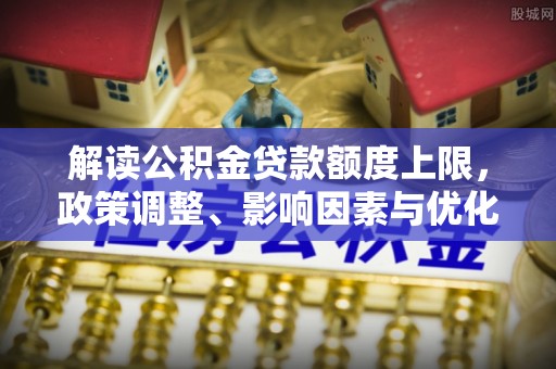 天元解读公积金贷款额度上限，政策调整、影响因素与优化策略