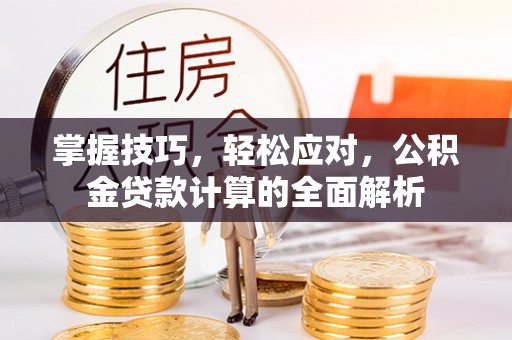 天元掌握技巧，轻松应对，公积金贷款计算的全面解析
