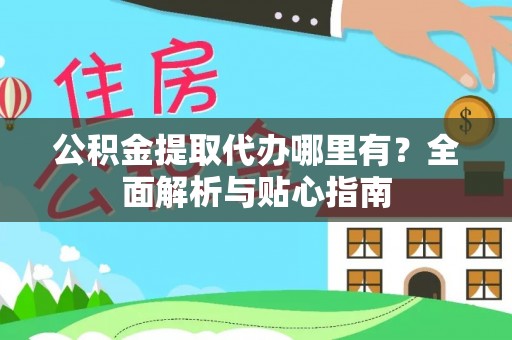 天元公积金提取代办哪里有？全面解析与贴心指南