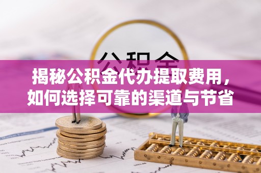 天元揭秘公积金代办提取费用，如何选择可靠的渠道与节省成本