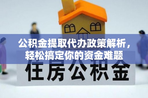 天元公积金提取代办政策解析，轻松搞定你的资金难题