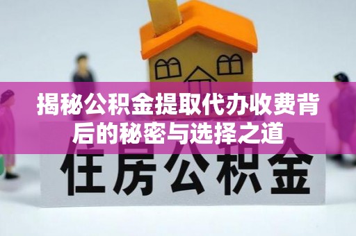 天元揭秘公积金提取代办收费背后的秘密与选择之道