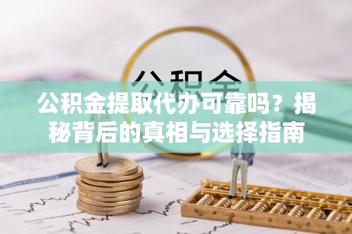天元公积金提取代办可靠吗？揭秘背后的真相与选择指南