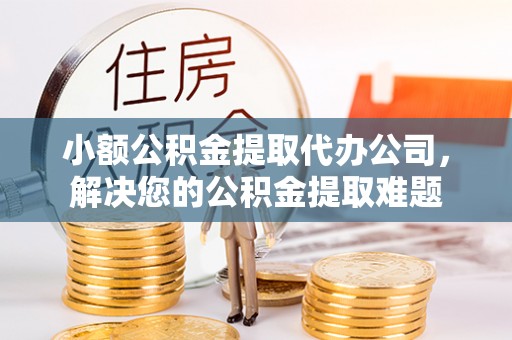天元小额公积金提取代办公司，解决您的公积金提取难题
