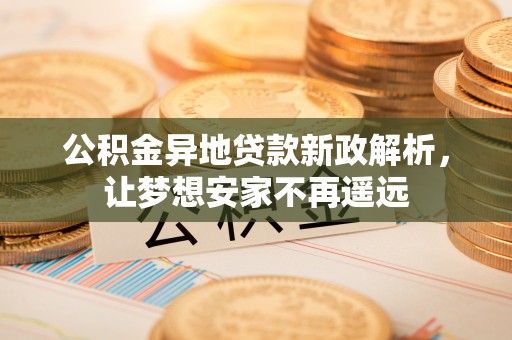 天元公积金异地贷款新政解析，让梦想安家不再遥远