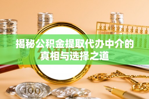 天元揭秘公积金提取代办中介的真相与选择之道