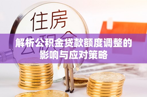 天元解析公积金贷款额度调整的影响与应对策略