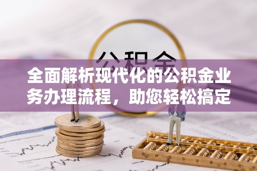 天元全面解析现代化的公积金业务办理流程，助您轻松搞定每一笔交易