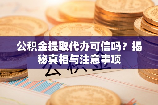 天元公积金提取代办可信吗？揭秘真相与注意事项