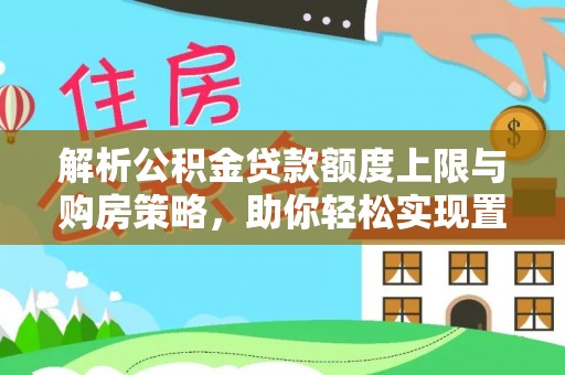 天元解析公积金贷款额度上限与购房策略，助你轻松实现置业梦想