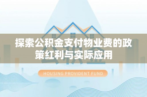 天元探索公积金支付物业费的政策红利与实际应用