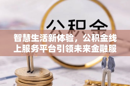 天元智慧生活新体验，公积金线上服务平台引领未来金融服务