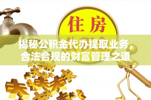 天元揭秘公积金代办提取业务，合法合规的财富管理之道