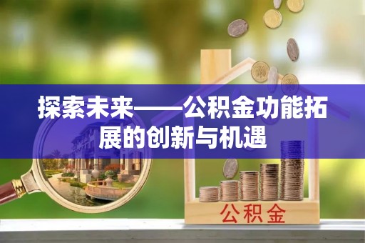 天元探索未来——公积金功能拓展的创新与机遇