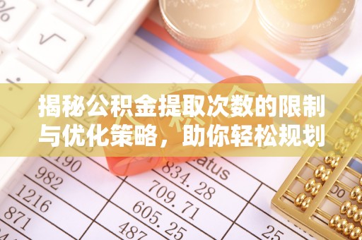 天元揭秘公积金提取次数的限制与优化策略，助你轻松规划财务未来