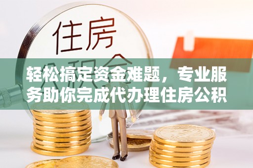 天元轻松搞定资金难题，专业服务助你完成代办理住房公积金提取