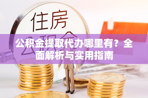 天元公积金提取代办哪里有？全面解析与实用指南