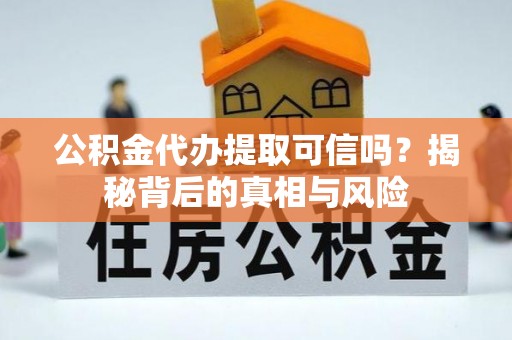 天元公积金代办提取可信吗？揭秘背后的真相与风险