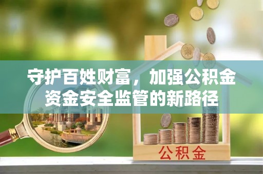 天元守护百姓财富，加强公积金资金安全监管的新路径