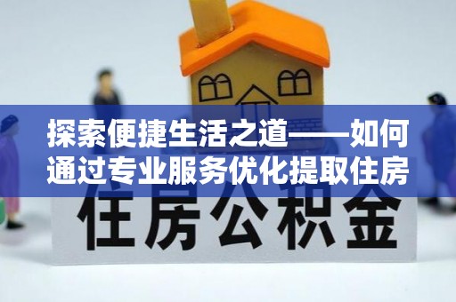 天元探索便捷生活之道——如何通过专业服务优化提取住房公积金代办体验