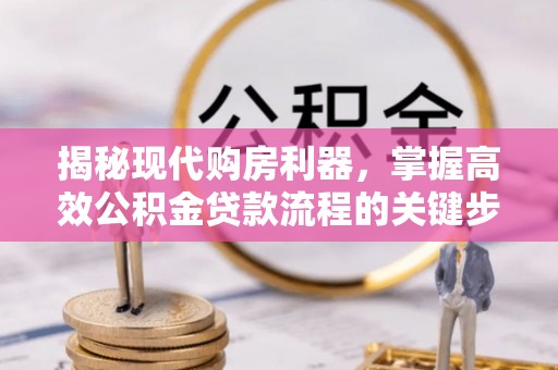 天元揭秘现代购房利器，掌握高效公积金贷款流程的关键步骤