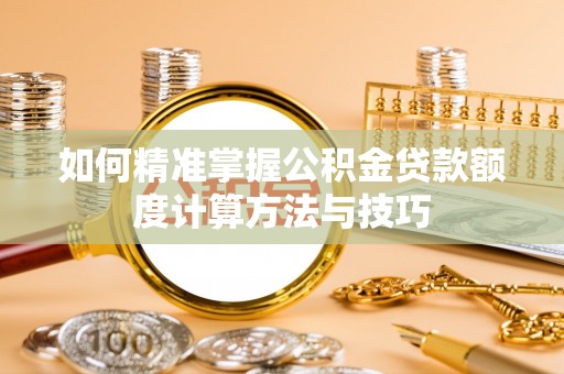 天元如何精准掌握公积金贷款额度计算方法与技巧