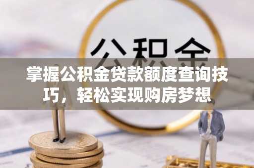天元掌握公积金贷款额度查询技巧，轻松实现购房梦想