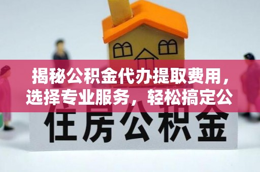 天元揭秘公积金代办提取费用，选择专业服务，轻松搞定公积金提取