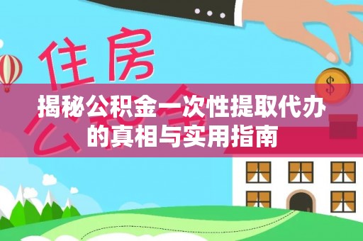 天元揭秘公积金一次性提取代办的真相与实用指南