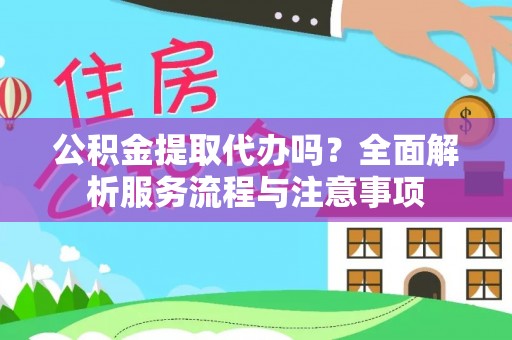 天元公积金提取代办吗？全面解析服务流程与注意事项