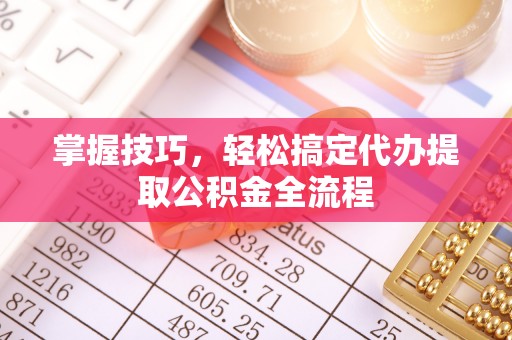 天元掌握技巧，轻松搞定代办提取公积金全流程