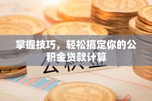 天元掌握技巧，轻松搞定你的公积金贷款计算