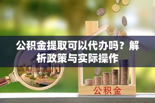 天元公积金提取可以代办吗？解析政策与实际操作