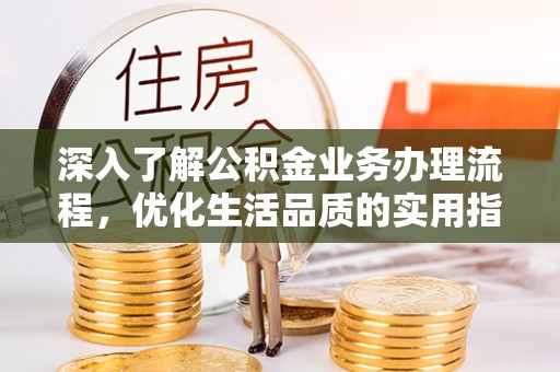 天元深入了解公积金业务办理流程，优化生活品质的实用指南