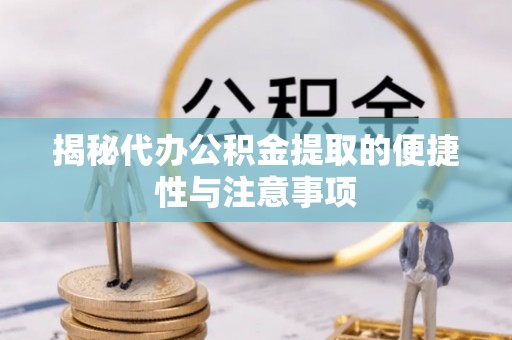 天元揭秘代办公积金提取的便捷性与注意事项