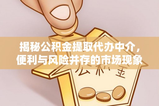 天元揭秘公积金提取代办中介，便利与风险并存的市场现象