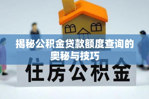 天元揭秘公积金贷款额度查询的奥秘与技巧