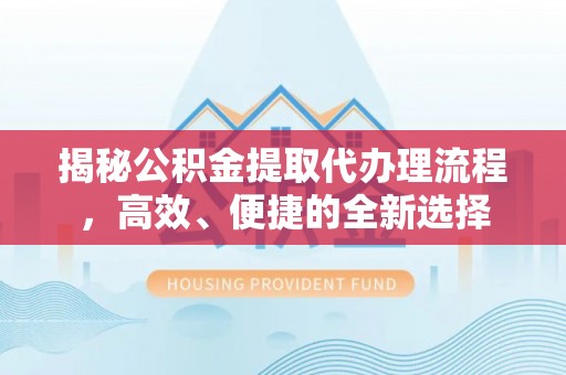 天元揭秘公积金提取代办理流程，高效、便捷的全新选择