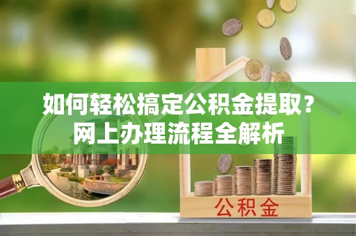 天元如何轻松搞定公积金提取？网上办理流程全解析
