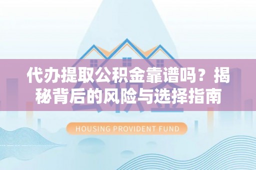天元代办提取公积金靠谱吗？揭秘背后的风险与选择指南