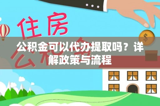 天元公积金可以代办提取吗？详解政策与流程