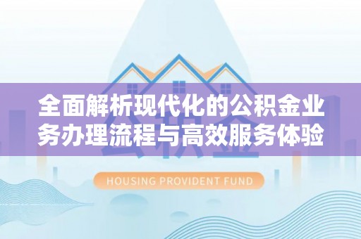 天元全面解析现代化的公积金业务办理流程与高效服务体验