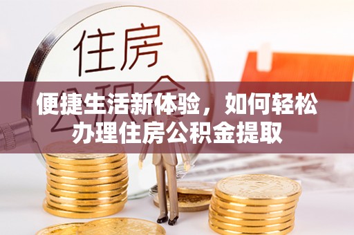 天元便捷生活新体验，如何轻松办理住房公积金提取